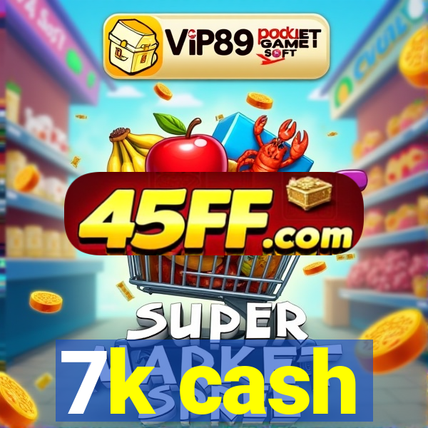 7k cash